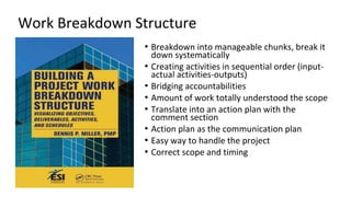 Work Breakdown Structure
• Breakdown into manageable chunks, break it
down systematically
• Creating activities in sequent...