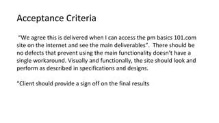 Acceptance Criteria
“We agree this is delivered when I can access the pm basics 101.com
site on the internet and see the m...