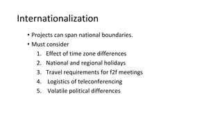 Internationalization
• Projects can span national boundaries.
• Must consider
1. Effect of time zone differences
2. Nation...