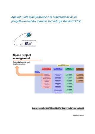 Appunti sulla pianificazione e la realizzazione di un
progetto in ambito spaziale secondo gli standard ECSS
Fonte: standard ECSS-M-ST-10C Rev. 1 del 6 marzo 2009
by Mario Gentili
 