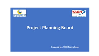 Project Planning Board
Prepared by : YASH Technologies
 