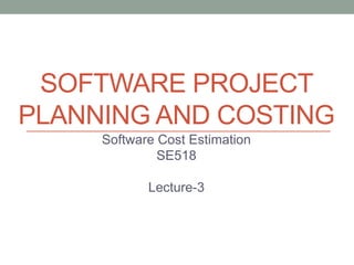 SOFTWARE PROJECT
PLANNING AND COSTING
Software Cost Estimation
SE518
Lecture-3
 