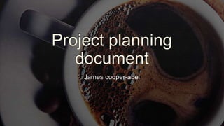 Project planning
document
James cooper-abel
 