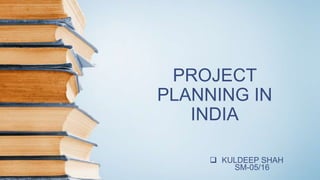 PROJECT
PLANNING IN
INDIA
 KULDEEP SHAH
SM-05/16
 
