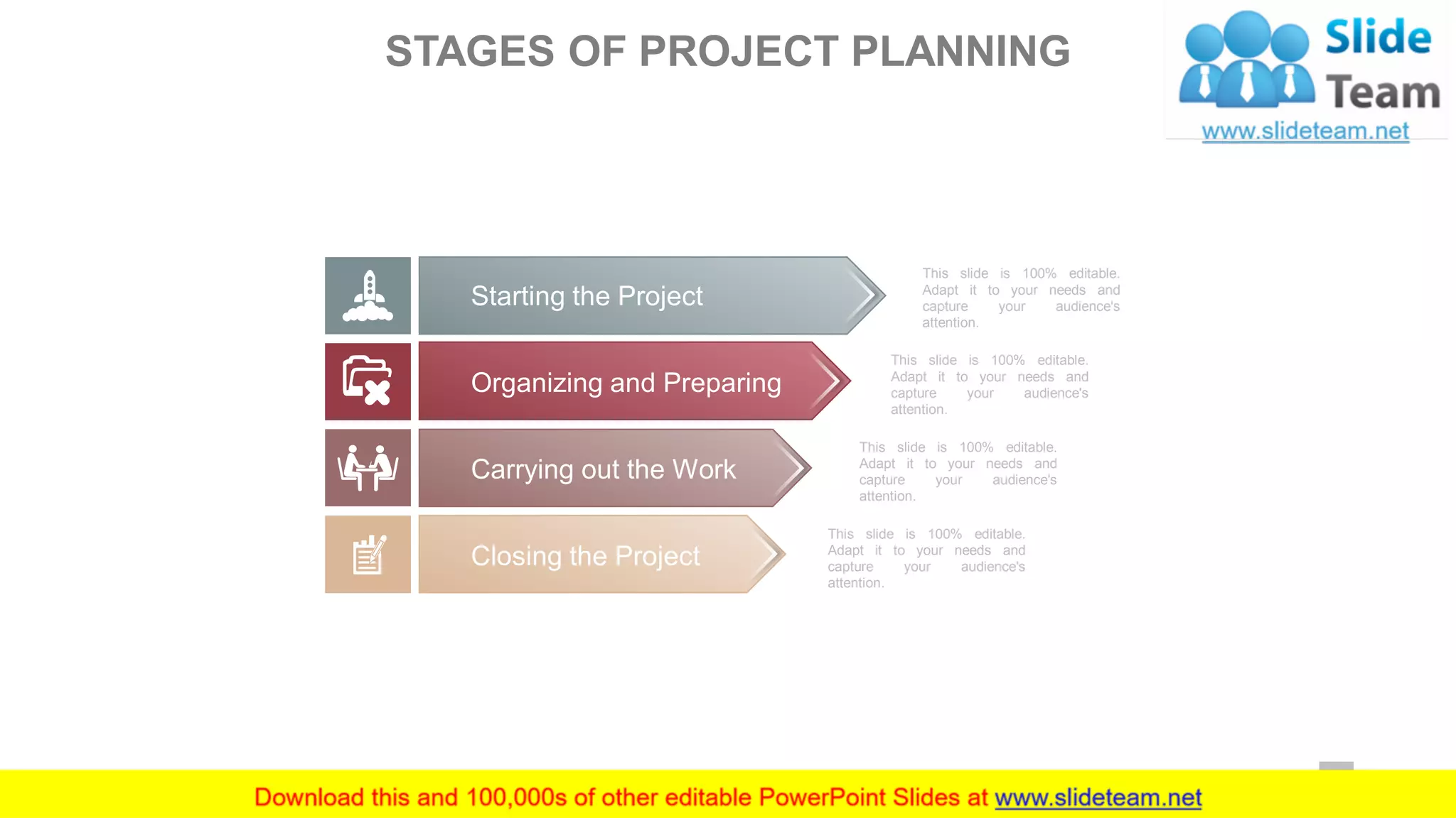 This slide is 100% editable.
Adapt it to your needs and
capture your audience's
attention.
This slide is 100% editable.
Adapt it to your needs and
capture your audience's
attention.
This slide is 100% editable.
Adapt it to your needs and
capture your audience's
attention.
This slide is 100% editable.
Adapt it to your needs and
capture your audience's
attention.
Starting the Project
Organizing and Preparing
Carrying out the Work
Closing the Project
STAGES OF PROJECT PLANNING
24
 