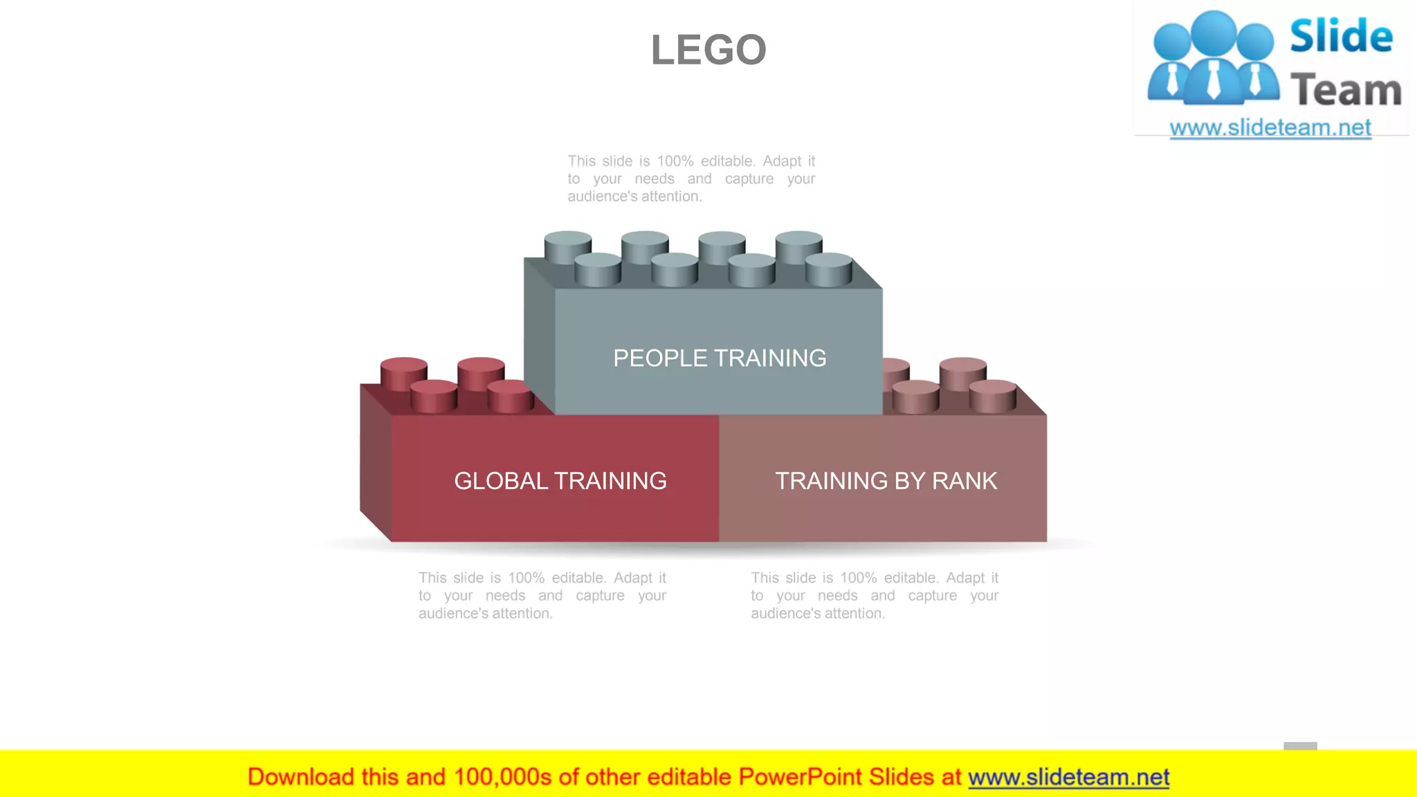LEGO
This slide is 100% editable. Adapt it
to your needs and capture your
audience's attention.
This slide is 100% editable. Adapt it
to your needs and capture your
audience's attention.
This slide is 100% editable. Adapt it
to your needs and capture your
audience's attention.
PEOPLE TRAINING
GLOBAL TRAINING TRAINING BY RANK
47
 