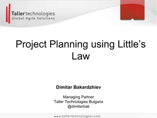 Project Planning using Little’s
Law
Dimitar Bakardzhiev
Managing Partner
Taller Technologies Bulgaria
@dimiterbak

 