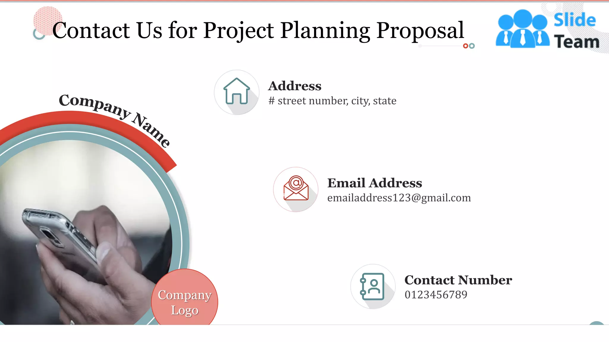16
Contact Number
0123456789
Email Address
emailaddress123@gmail.com
Address
# street number, city, state
Company
Logo
Contact Us for Project Planning Proposal
 