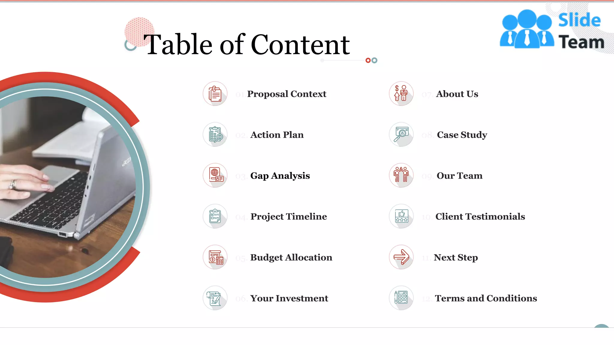 3
Table of Content
01.Proposal Context 07. About Us
03. Gap Analysis 09. Our Team
04. Project Timeline 10. Client Testimonials
05. Budget Allocation 11. Next Step
06. Your Investment 12. Terms and Conditions
02. Action Plan 08. Case Study
 
