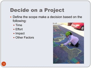 Decide on a ProjectDefine the scope make a decision based on the following:Time EffortImpact Other Factors13