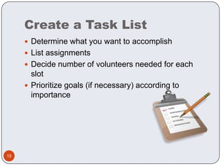 Create a Task ListDetermine what you want to accomplishList assignments Decide number of volunteers needed for each slotPrioritize goals (if necessary) according to importance15