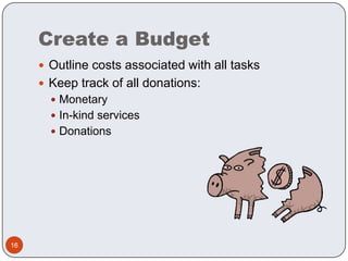 Create a BudgetOutline costs associated with all tasksKeep track of all donations:MonetaryIn-kind servicesDonations16