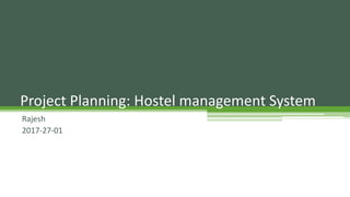 Rajesh
2017-27-01
Project Planning: Hostel management System
 