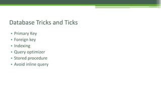 • Primary Key
• Foreign key
• Indexing
• Query optimizer
• Stored procedure
• Avoid inline query
Database Tricks and Ticks
 