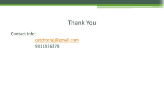 Contact Info:
catchtoraj@gmail.com
9811936378
Thank You
 