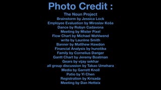 Photo Credit : The Noun Project Brainstorm by Jessica Lock Employee Evaluation by Miroslav Koša Dance by Robyn Cadavona Meeting by Mister Pixel Flow Chart by Michael Wohlwend write by Laurène Smith Banner by Matthew Hawdon Financial Analysis by hunotika Family by Cornelius Danger Gantt Chart by Jeremy Boatman Gears by vijay sekhar all group discussion by Takao Umehara Media by Garrett Knoll Patio by Yi Chen Registration by Krisada Meeting by Dan Hetteix 