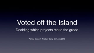 Voted off the Island
Deciding which projects make the grade

       Ashley Eckhoff - Product Camp St. Louis 2013
 