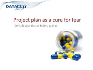 Project plan as a cure for fear Consult your doctor before taking 