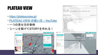 PLATEAU VIEW
 https://plateauview.jp/
 PLATEAU VIEW の使い方 – YouTube
 一つの見せ方の事例
 シーンを繋げてSTORYを作れる！
 