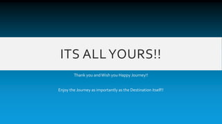 Thank you and Wish you Happy Journey!! 
Enjoy the Journey as importantly as the Destination itself!! 
ITS ALL YOURS!! 
SenthilKumar Selvaraj 
ssenthilkumar@gmail.com 
https://www.linkedin.com/in/tiruppursenthil 
https://www.facebook.com/tiruppursenthil 
https://twitter.com/tupsenthilkumar 
https://play.google.com/store/apps/developer?id=VinDroidSmartApps 
http://randomstufforganized.wordpress.com/ 
