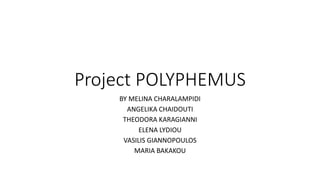 Project POLYPHEMUS
BY MELINA CHARALAMPIDI
ANGELIKA CHAIDOUTI
THEODORA KARAGIANNI
ELENA LYDIOU
VASILIS GIANNOPOULOS
MARIA BAKAKOU
 
