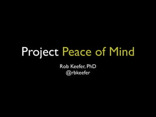 Project Peace of Mind
Rob Keefer, PhD
@rbkeefer
 