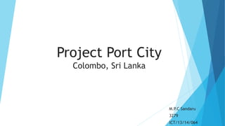 Project Port City
Colombo, Sri Lanka
M.P.C Sandaru
3279
ICT/13/14/064
 