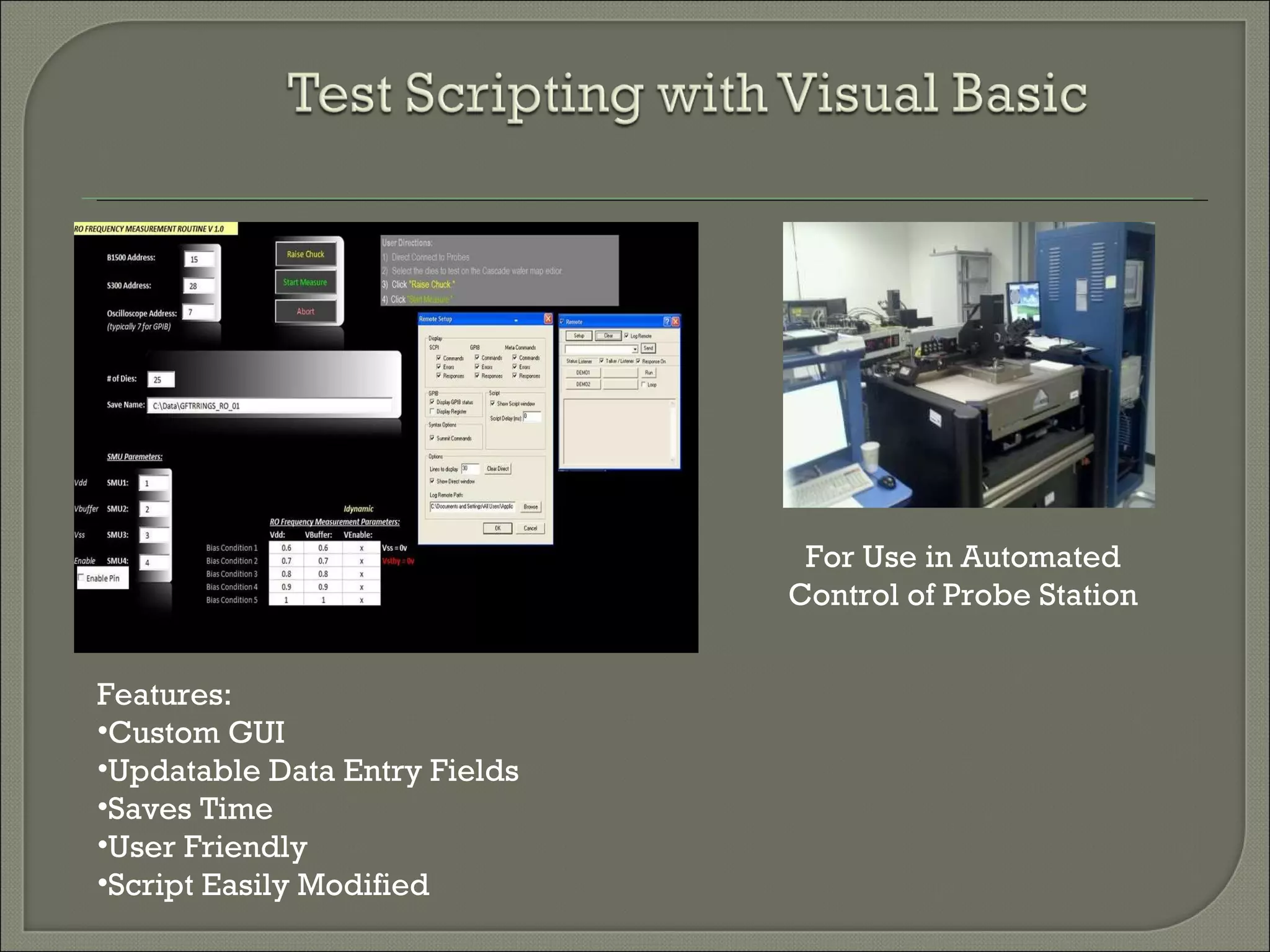 For Use in Automated Control of Probe Station Features: Custom GUI  Updatable Data Entry Fields Saves Time User Friendly Script Easily Modified 