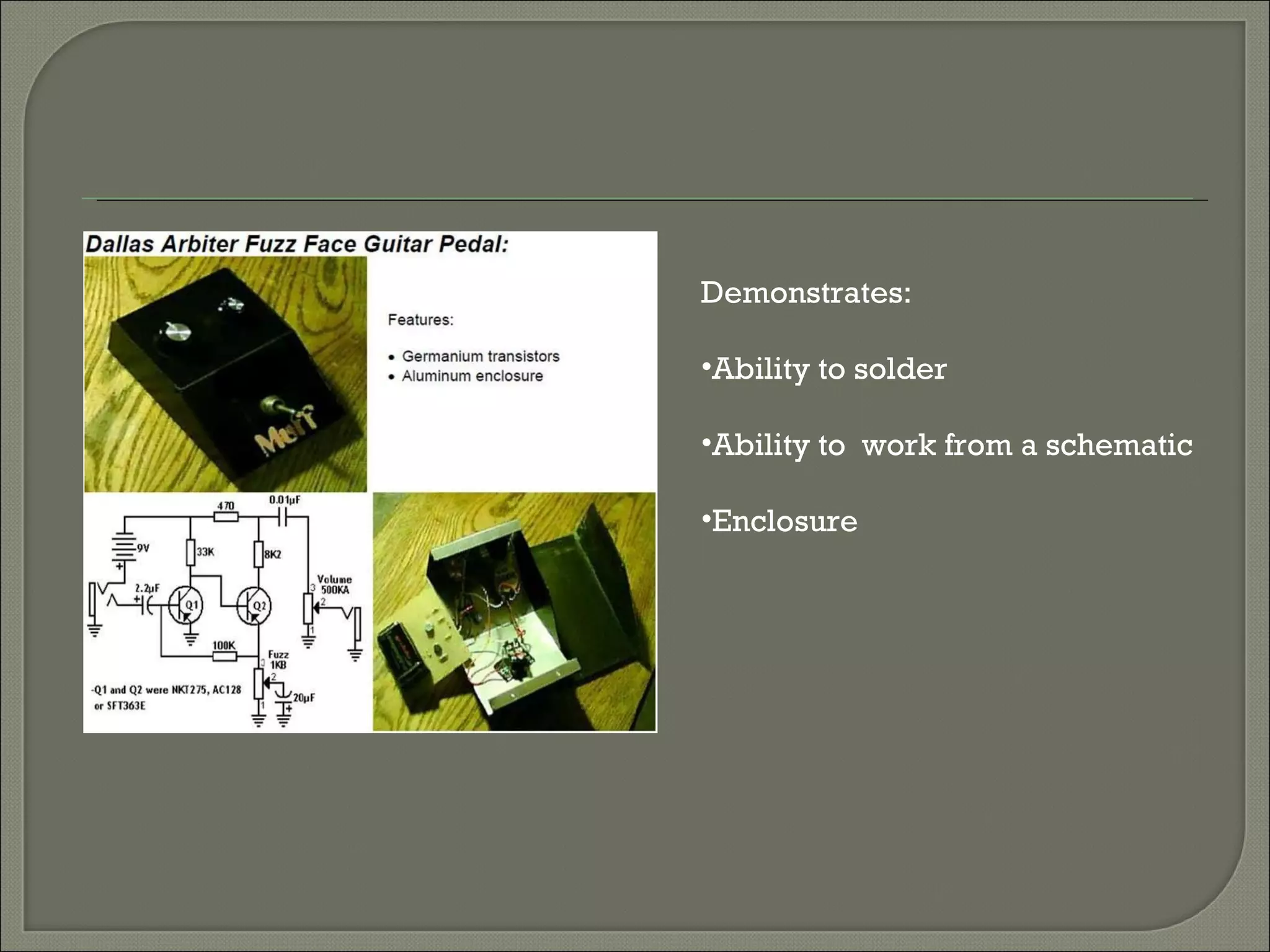 Demonstrates: Ability to solder Ability to  work from a schematic Enclosure 
