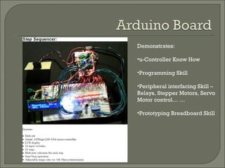 Demonstrates: u-Controller Know How Programming Skill Peripheral interfacing Skill – Relays, Stepper Motors, Servo Motor control… … Prototyping Breadboard Skill 