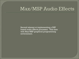 Second attempt at implementing a DSP based audio effects processor.  This time with Max/MSP graphical programming environment.  
