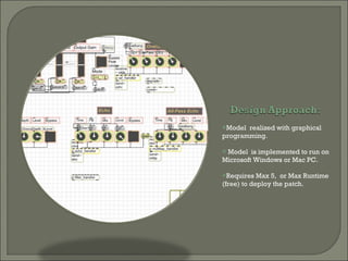 Model  realized with graphical programming.  Model  is implemented to run on  Microsoft Windows or Mac PC.  Requires Max 5,  or Max Runtime (free) to deploy the patch. 