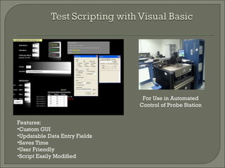 For Use in Automated Control of Probe Station Features: Custom GUI  Updatable Data Entry Fields Saves Time User Friendly Script Easily Modified 