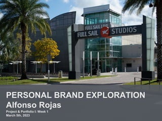 PERSONAL BRAND EXPLORATION
Alfonso Rojas
Project & Portfolio I: Week 1
March 5th, 2023
 