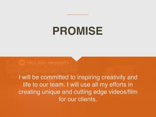 I will be committed to inspiring creativity and
life to our team. I will use all my efforts in
creating unique and cutting edge videos/film
for our clients.
PROMISE
 