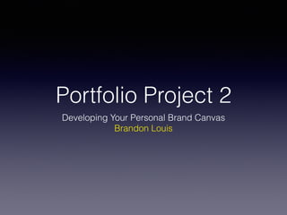 Portfolio Project 2
Developing Your Personal Brand Canvas
Brandon Louis
 