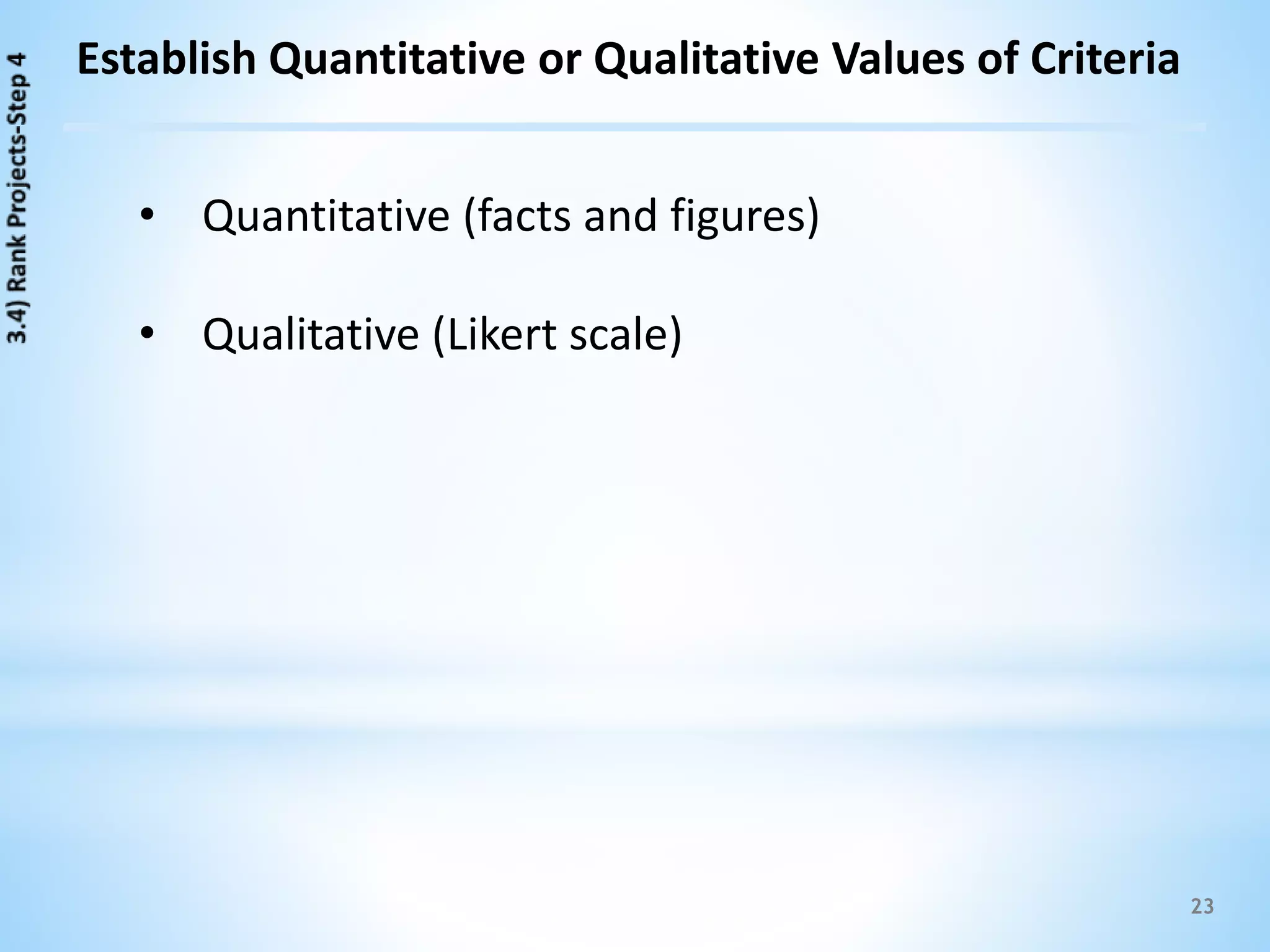 23
Establish Quantitative or Qualitative Values of Criteria
• Quantitative (facts and figures)
• Qualitative (Likert scale)
 