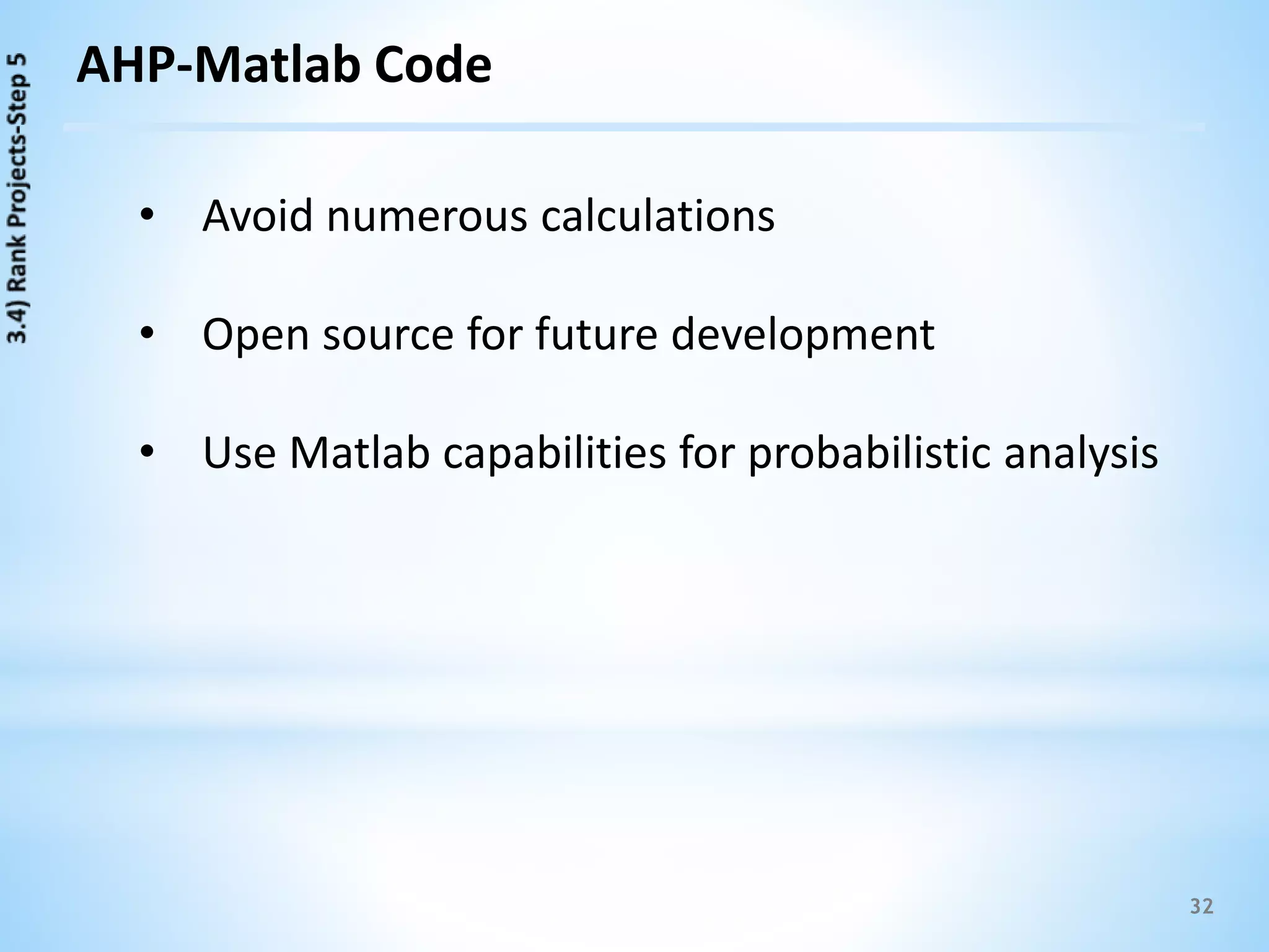 32
AHP-Matlab Code
• Avoid numerous calculations
• Open source for future development
• Use Matlab capabilities for probabilistic analysis
 