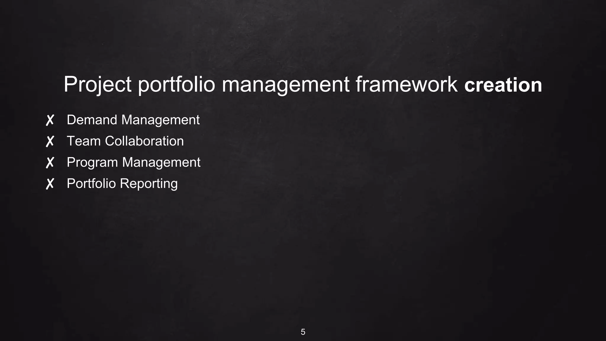 Project portfolio management framework creation
✘ Demand Management
✘ Team Collaboration
✘ Program Management
✘ Portfolio Reporting
5
 