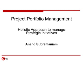 Project Portfolio Management

   Holistic Approach to manage
        Strategic Initiatives


       Anand Subramaniam
 