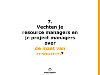 7.Vechten jeresource managers en je project managers overde inzet van resources?