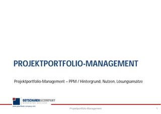 www.gotscharek-company.com
PROJEKTPORTFOLIO-MANAGEMENT
Projektportfolio-Management – PPM / Hintergrund, Nutzen, Lösungsansätze
1Projektportfolio-Management
 