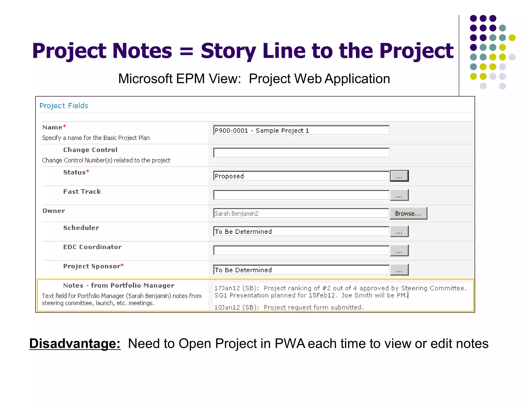 Project Notes = Story Line to the Project
Microsoft EPM View: Project Web Application
Disadvantage: Need to Open Project in PWA each time to view or edit notes
 