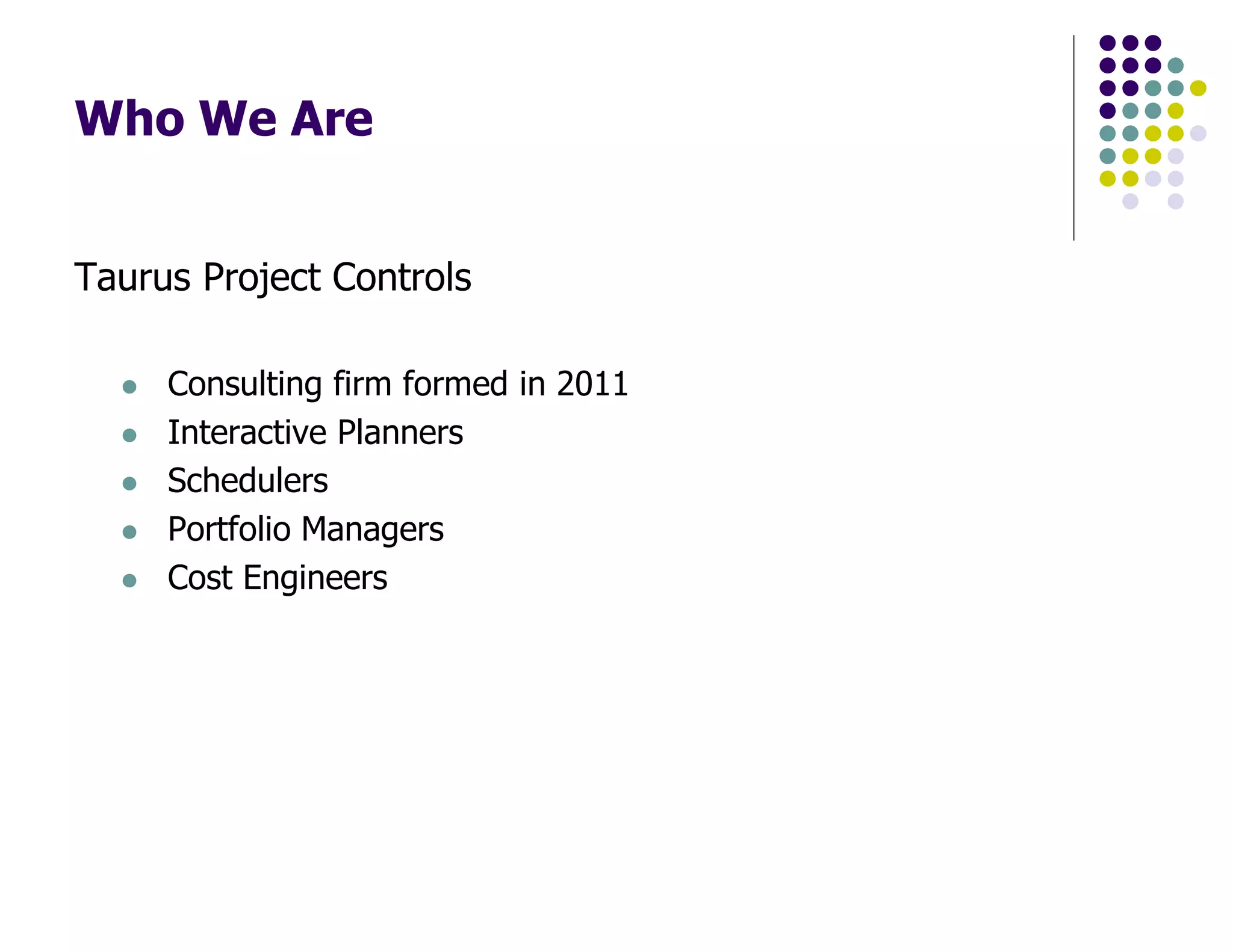 Who We Are
Taurus Project Controls
Consulting firm formed in 2011
Interactive Planners
Schedulers
Portfolio Managers
Cost Engineers
 