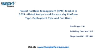 Project Portfolio Management (PPM) Market to
2025 - Global Analysis and Forecasts by Platform
Type, Deployment Type and End Users
No of Pages: 150
Publishing Date: Nov 2016
Single User PDF: US$ 3900
Website : www.theinsightpartners.com
 