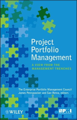 Project
         Portfolio
         Management
          A VieW froM tHe
          MAnAgeMent trenCHes




The Enterprise Portfolio Management Council
James Pennypacker and San Retna, editors
 