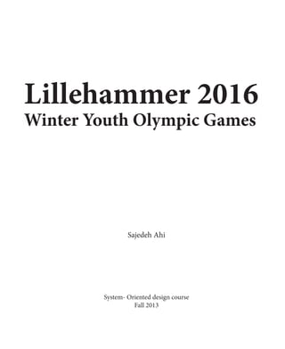 Lillehammer 2016
Winter Youth Olympic Games
System- Oriented design course
Fall 2013
Sajedeh Ahi
 
