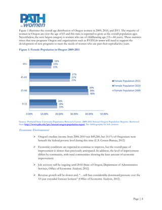 Oregon’s Changing Health System

There is a recognized need for more information on the extent, root causes, and possible solutions for health
disparities among women of various racial/ethnic populations, classes, geographic locations and of the overall
U.S. female population versus men. Current and emerging federal and state policy indicate the need for
shared accountability in improving targeted health outcomes on a local and regional level among researchers,
policymakers, community organizations, leaders, and members.

As public health-related funding decreases at the federal and state levels, and racial and ethnic health
disparities increase, it is imperative that organizations pool knowledge resources. PATH for women seeks to fill
this gap. While the issues of evidenced-based interventions, research translation, and health disparities are at
the forefront of media coverage, academic debates, and policy development efforts PATH for women’s past
activities have received limited exposure. Nevertheless, the current systemic focus on these issues and the
media’s receptiveness to providing coverage demonstrates that there is an opportunity for PATH for women to
achieve its communications and overall strategic goals.

National

Research Environment

According to the Institute of Medicine (2010) researchers face a variety of issues including decreased funding
and increased competition, as well as:

              Difficulty prioritizing clinical research questions

              A divide between clinical research, clinical practice, legislators, and patients

              Globalization of clinical trials

              Increased Cost

              Reduced incentives for physician-participation in clinical research

              Shrinking workforce

              Complex administrative and regulatory requirements

              Recruitment and retention of patients




                                                                                                        Page | 5
 