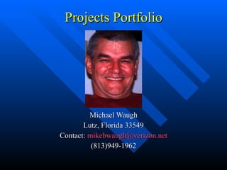 Projects Portfolio Michael Waugh Lutz, Florida 33549 Contact:  [email_address] (813)949-1962 