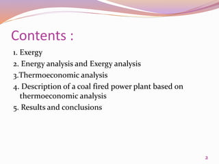 Contents :
1. Exergy
2. Energy analysis and Exergy analysis
3.Thermoeconomic analysis
4. Description of a coal fired power plant based on
thermoeconomic analysis
5. Results and conclusions
2
 
